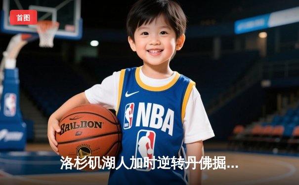 洛杉矶湖人加时逆转丹佛掘金 詹姆斯关键三分锁定胜局