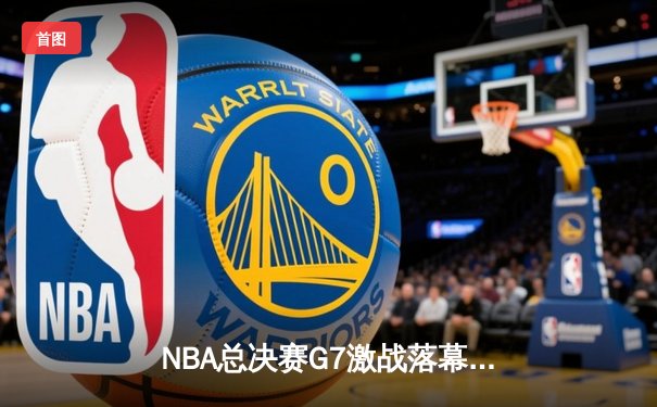 NBA总决赛G7激战落幕，湖人加时险胜凯尔特人夺第18冠