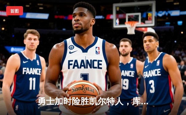 勇士加时险胜凯尔特人，库里40分引爆主场狂欢