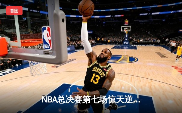 NBA总决赛第七场惊天逆转：勇士队库里独揽50分，加时险胜凯尔特人夺冠