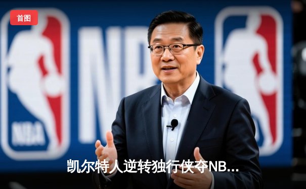 凯尔特人逆转独行侠夺NBA总冠军，塔图姆荣膺FMVP