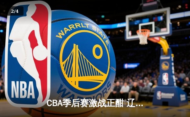 CBA季后赛激战正酣 辽宁本钢加时险胜广东宏远 总分2-1夺赛点 - 2