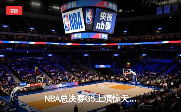 NBA总决赛G5上演惊天逆转 独行侠加时险胜凯尔特人扳回一城